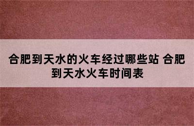 合肥到天水的火车经过哪些站 合肥到天水火车时间表